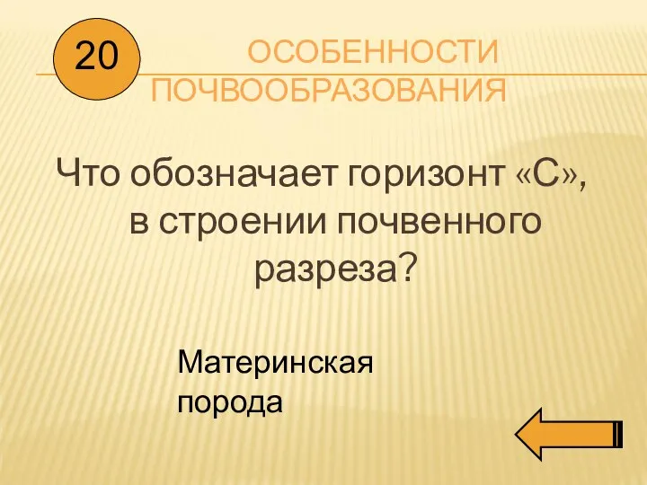 ОСОБЕННОСТИ ПОЧВООБРАЗОВАНИЯ Что обозначает горизонт «С», в строении почвенного разреза? 20 Материнская порода