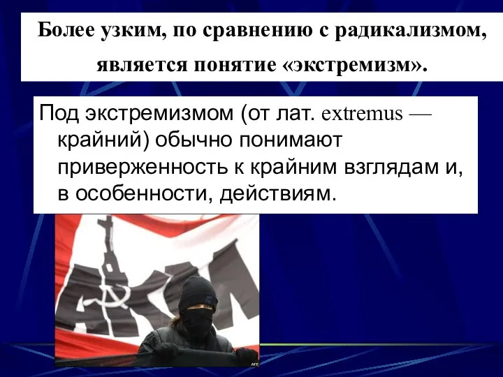 Более узким, по сравнению с радикализмом, является понятие «экстремизм». Под экстремизмом