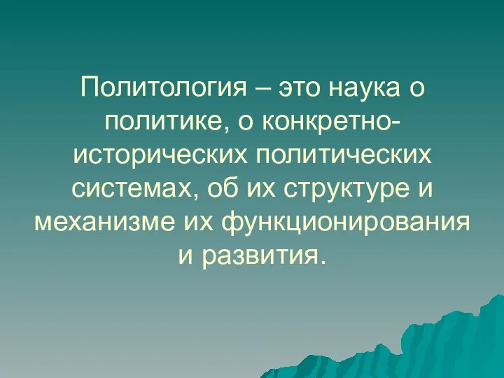 Политология – это наука о политике, о конкретно-исторических политических системах, об