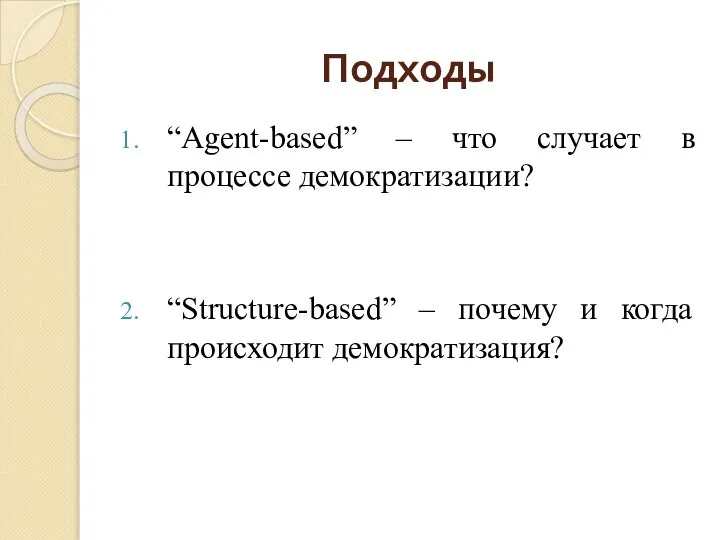 Подходы “Agent-based” – что случает в процессе демократизации? “Structure-based” – почему и когда происходит демократизация?