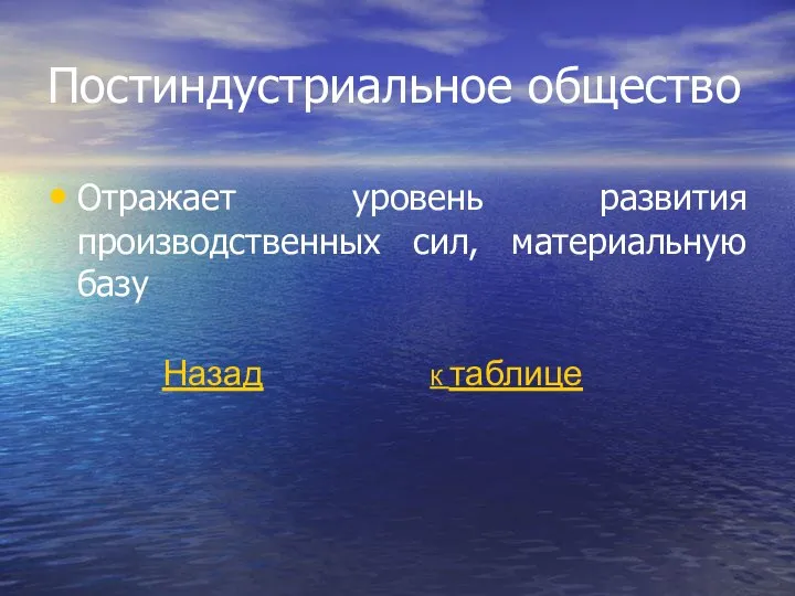 Постиндустриальное общество Отражает уровень развития производственных сил, материальную базу Назад К таблице