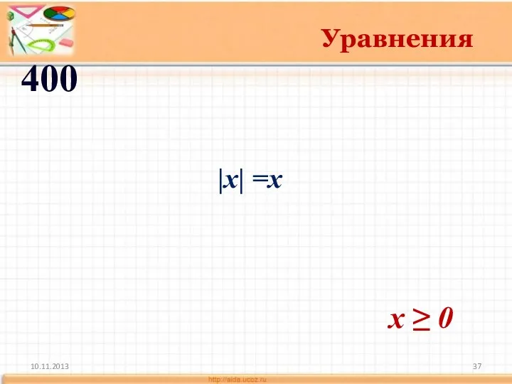 10.11.2013 Уравнения 400 x ≥ 0 |x| =x