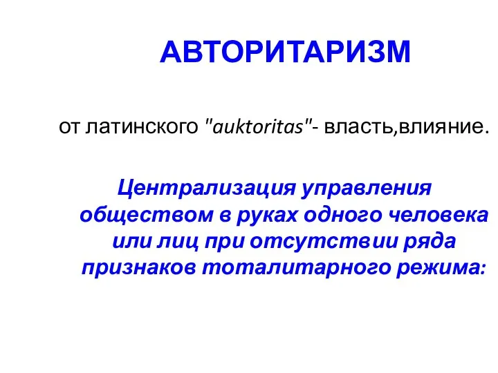 АВТОРИТАРИЗМ от латинского "auktoritas"- власть,влияние. Централизация управления обществом в руках одного