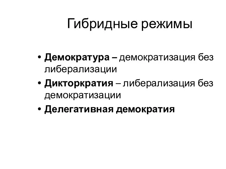 Гибридные режимы Демократура – демократизация без либерализации Дикторкратия – либерализация без демократизации Делегативная демократия