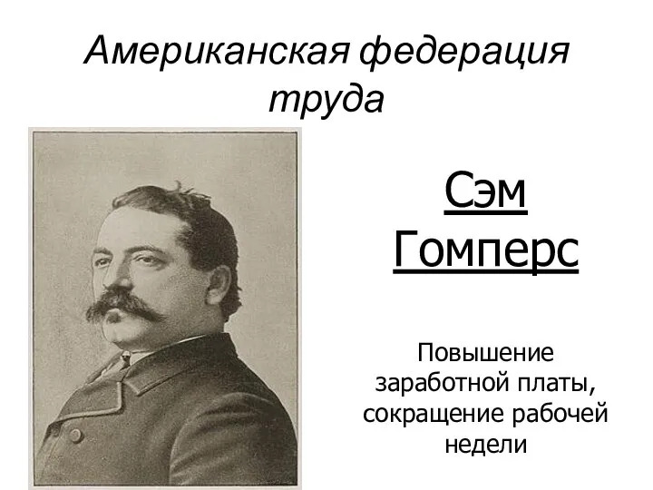 Американская федерация труда Сэм Гомперс Повышение заработной платы, сокращение рабочей недели