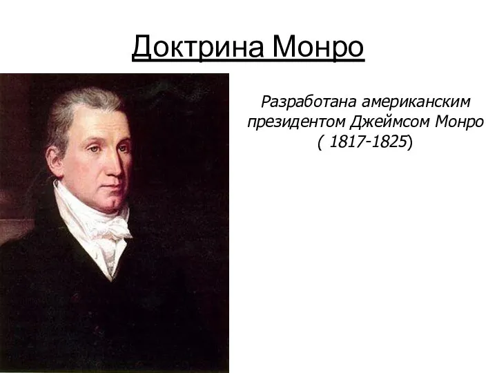 Доктрина Монро Разработана американским президентом Джеймсом Монро ( 1817-1825)