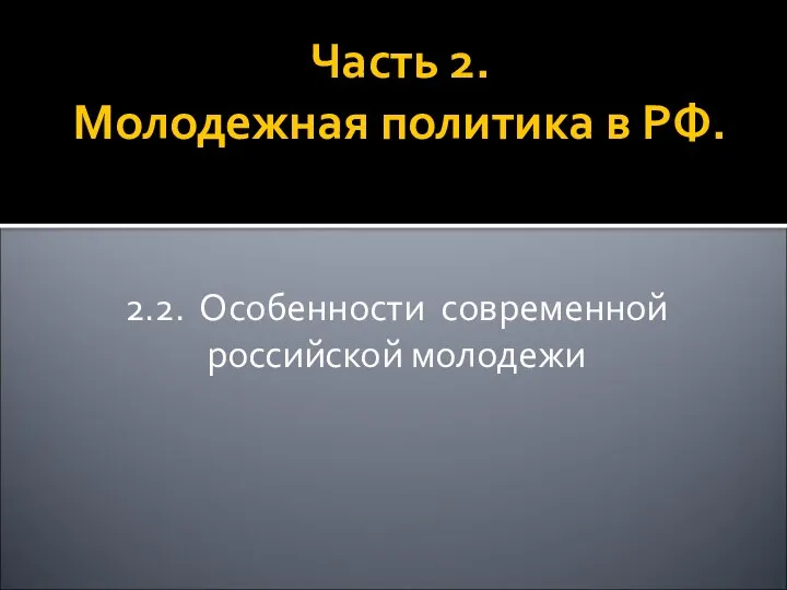 Часть 2. Молодежная политика в РФ. 2.2. Особенности современной российской молодежи