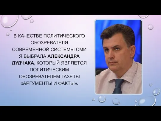 В КАЧЕСТВЕ ПОЛИТИЧЕСКОГО ОБОЗРЕВАТЕЛЯ СОВРЕМЕННОЙ СИСТЕМЫ СМИ Я ВЫБРАЛА АЛЕКСАНДРА ДУДЧАКА,