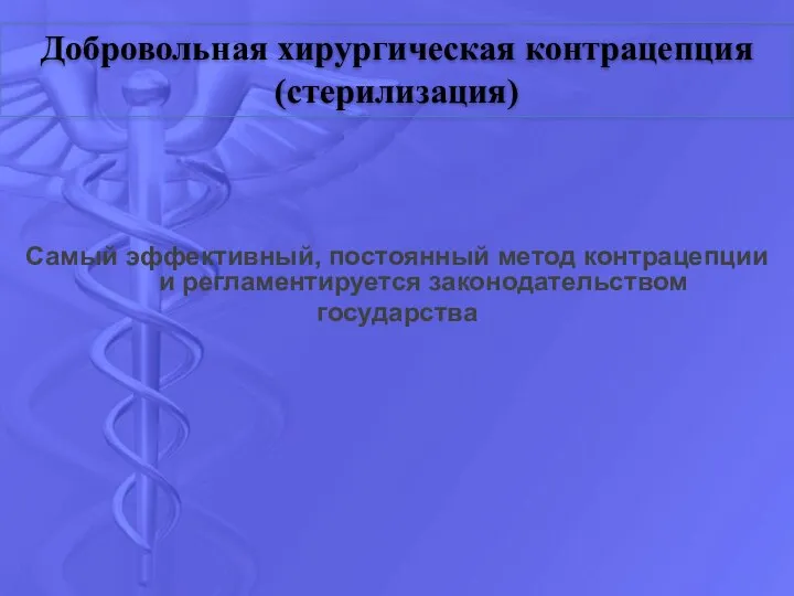 Самый эффективный, постоянный метод контрацепции и регламентируется законодательством государства Добровольная хирургическая контрацепция (стерилизация)