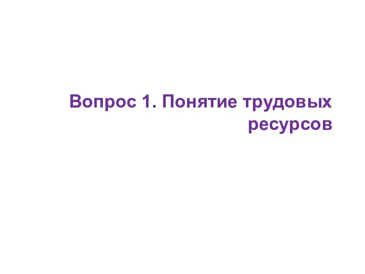 Вопрос 1. Понятие трудовых ресурсов