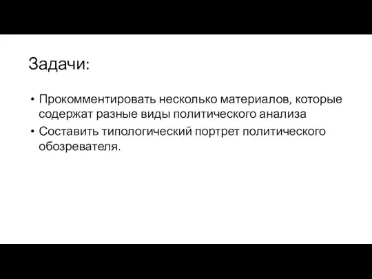 Задачи: Прокомментировать несколько материалов, которые содержат разные виды политического анализа Составить типологический портрет политического обозревателя.