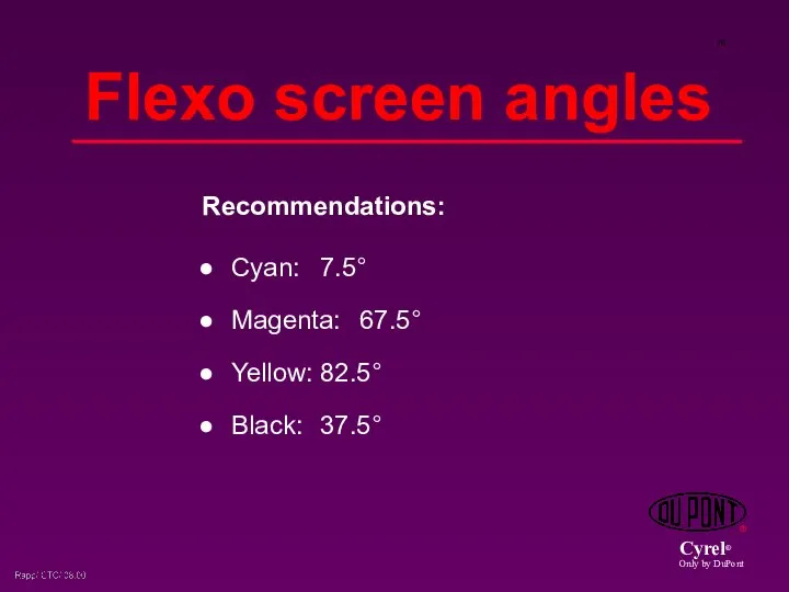 Flexo screen angles Cyan: 7.5° Magenta: 67.5° Yellow: 82.5° Black: 37.5° Recommendations: