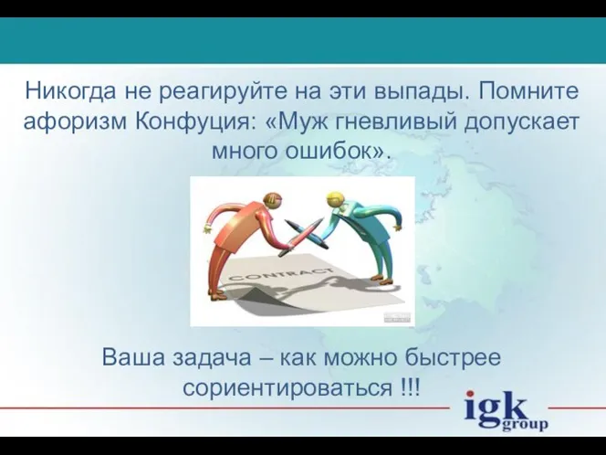 Никогда не реагируйте на эти выпады. Помните афоризм Конфуция: «Муж гневливый