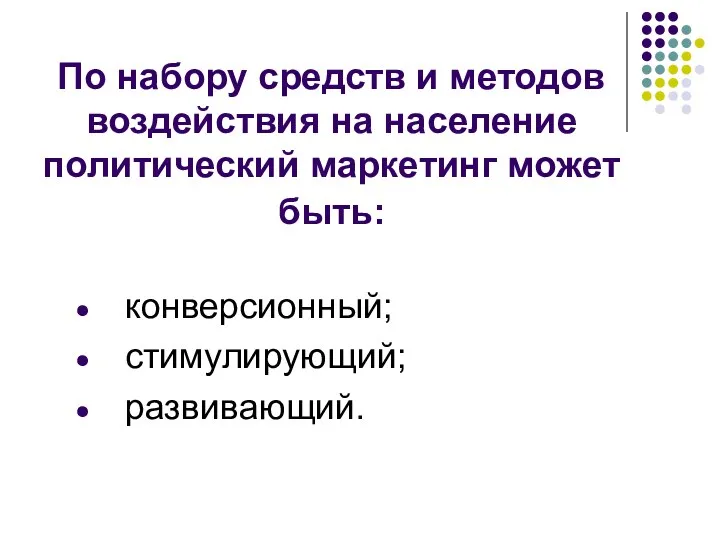 По набору средств и методов воздействия на население политический маркетинг может быть: конверсионный; стимулирующий; развивающий.