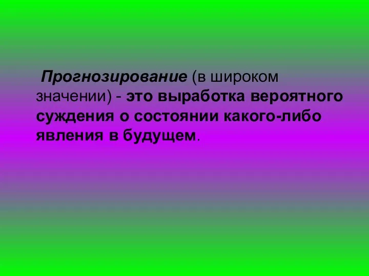 Прогнозирование (в широком значении) - это выработка вероятного суждения о состоянии какого-либо явления в будущем.