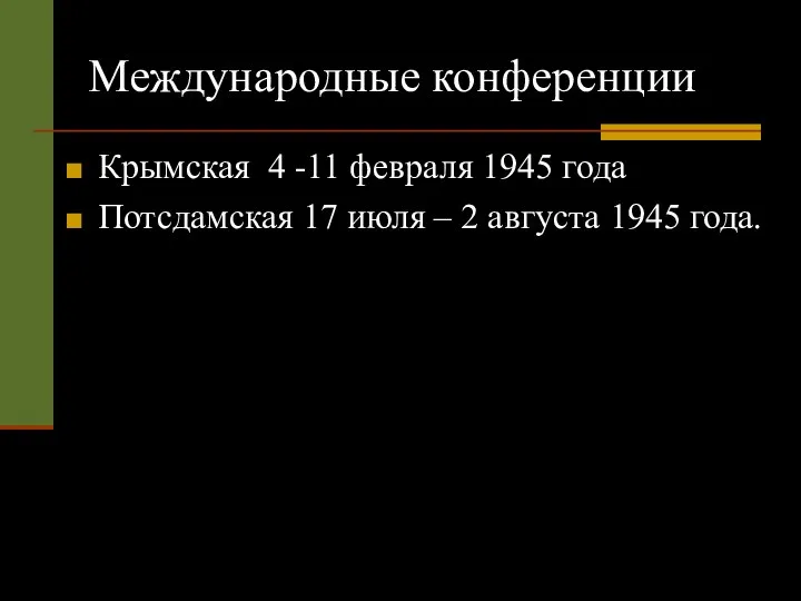 Международные конференции Крымская 4 -11 февраля 1945 года Потсдамская 17 июля – 2 августа 1945 года.