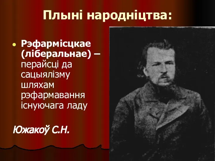 Плыні народніцтва: Рэфармісцкае (ліберальнае) – перайсці да сацыялізму шляхам рэфармавання існуючага ладу Южакоў С.Н.