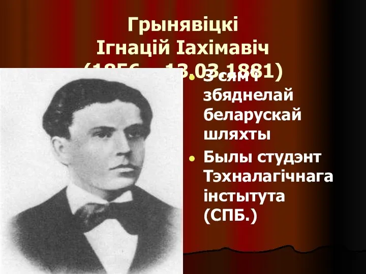 Грынявіцкі Ігнацій Іахімавіч (1856 – 13.03.1881) З сям’і збяднелай беларускай шляхты Былы студэнт Тэхналагічнага інстытута (СПБ.)