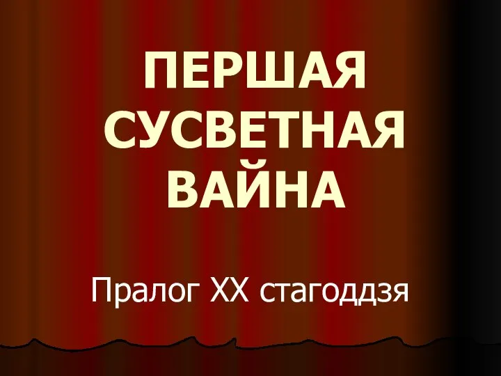 Пралог ХХ стагоддзя ПЕРШАЯ СУСВЕТНАЯ ВАЙНА