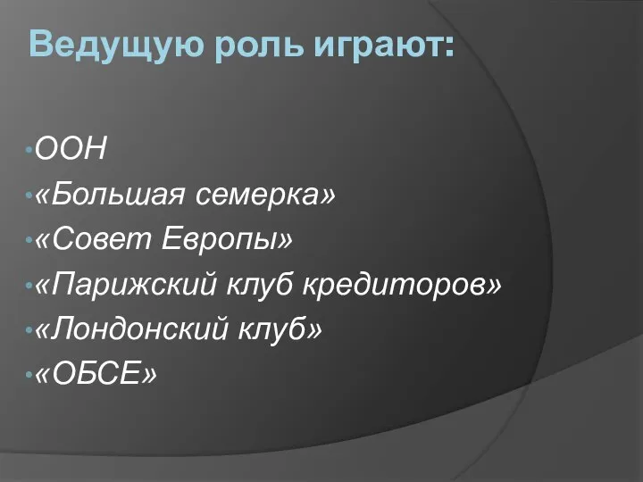 Ведущую роль играют: ООН «Большая семерка» «Совет Европы» «Парижский клуб кредиторов» «Лондонский клуб» «ОБСЕ»