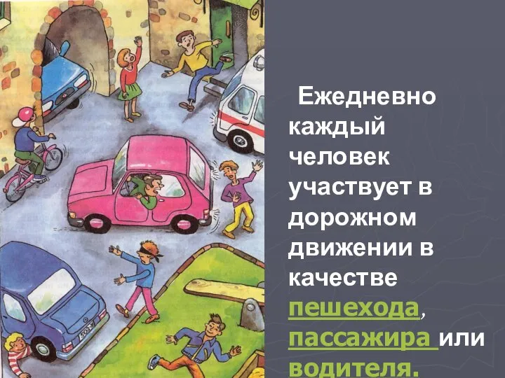 Ежедневно каждый человек участвует в дорожном движении в качестве пешехода, пассажира или водителя.