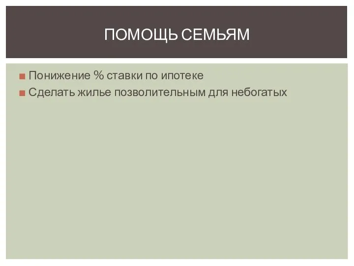 ПОМОЩЬ СЕМЬЯМ Понижение % ставки по ипотеке Сделать жилье позволительным для небогатых