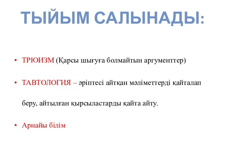 ТЫЙЫМ САЛЫНАДЫ: ТРЮИЗМ (Қарсы шығуға болмайтын аргументтер) ТАВТОЛОГИЯ – әріптесі айтқан