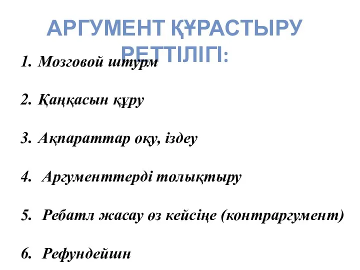 АРГУМЕНТ ҚҰРАСТЫРУ РЕТТІЛІГІ: Мозговой штурм Қаңқасын құру Ақпараттар оқу, іздеу Аргументтерді