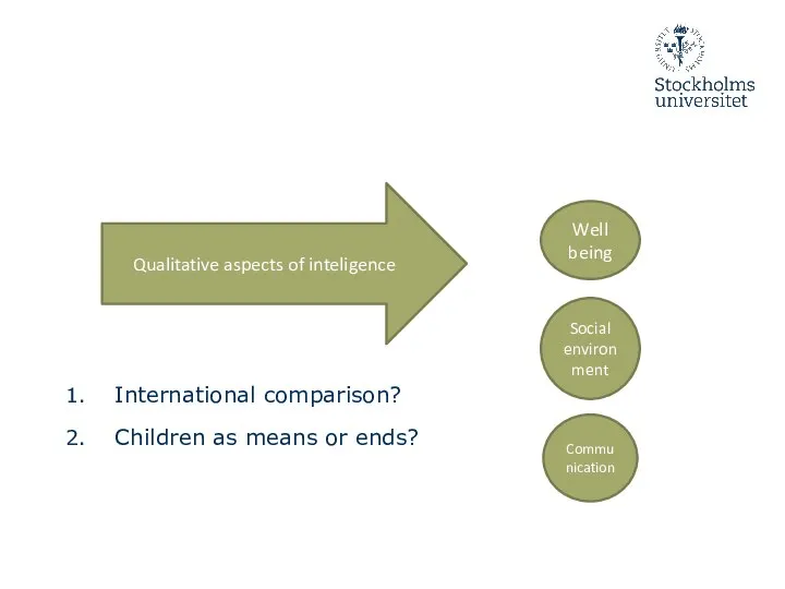 International comparison? Children as means or ends? Qualitative aspects of inteligence Well being Social environment Communication