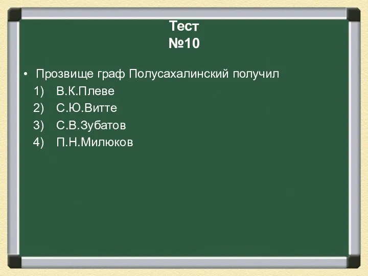 Тест №10 Прозвище граф Полусахалинский получил В.К.Плеве С.Ю.Витте С.В.Зубатов П.Н.Милюков