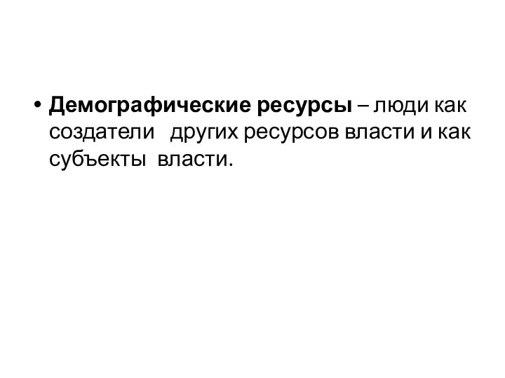 Демографические ресурсы – люди как создатели других ресурсов власти и как субъекты власти.