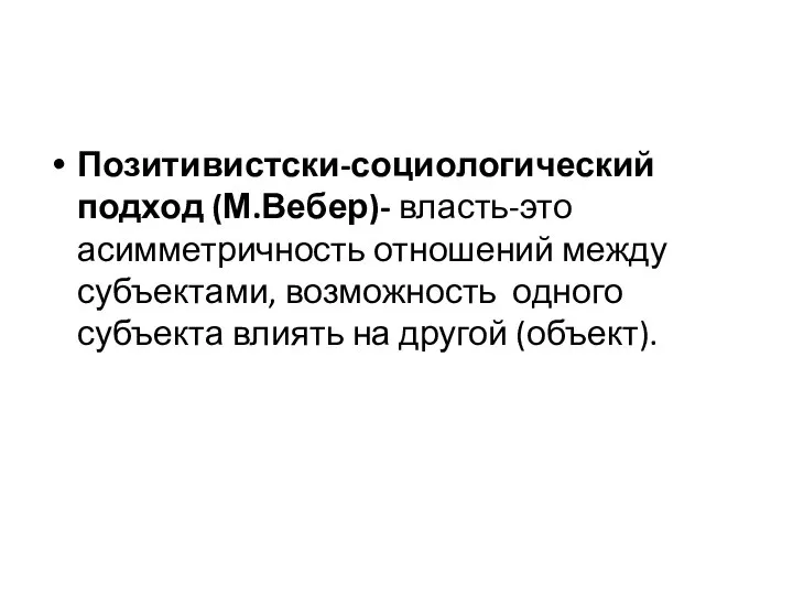 Позитивистски-социологический подход (М.Вебер)- власть-это асимметричность отношений между субъектами, возможность одного субъекта влиять на другой (объект).