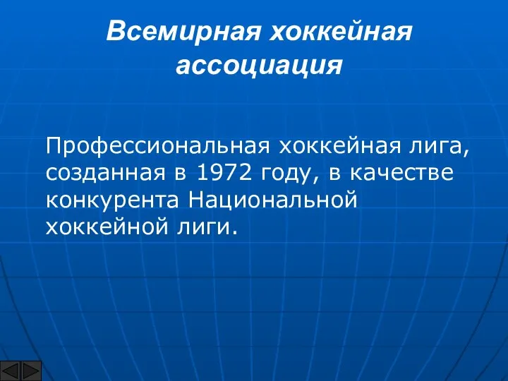 Всемирная хоккейная ассоциация Профессиональная хоккейная лига, созданная в 1972 году, в качестве конкурента Национальной хоккейной лиги.