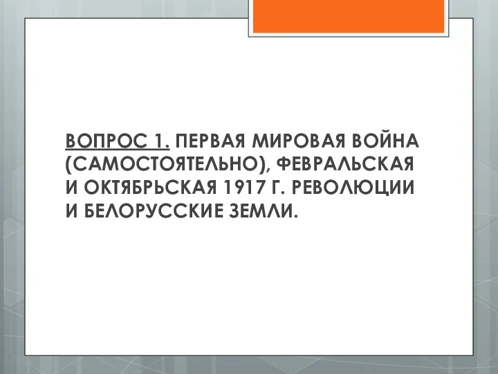 ВОПРОС 1. ПЕРВАЯ МИРОВАЯ ВОЙНА (САМОСТОЯТЕЛЬНО), ФЕВРАЛЬСКАЯ И ОКТЯБРЬСКАЯ 1917 Г. РЕВОЛЮЦИИ И БЕЛОРУССКИЕ ЗЕМЛИ.