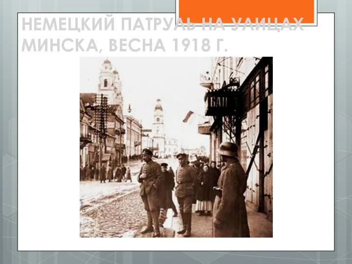 НЕМЕЦКИЙ ПАТРУЛЬ НА УЛИЦАХ МИНСКА, ВЕСНА 1918 Г.