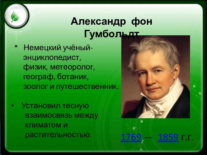 1769 — 1859 г.г. Александр фон Гумбольдт * Немецкий учёный- энциклопедист,