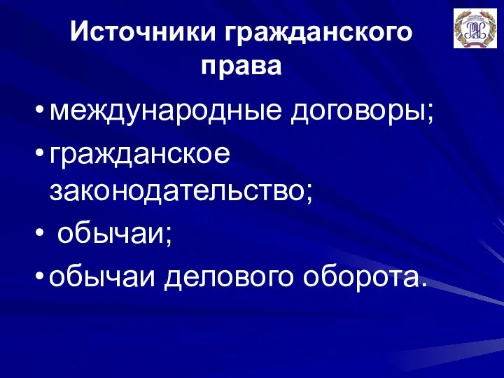 Источники гражданского права международные договоры; гражданское законодательство; обычаи; обычаи делового оборота.