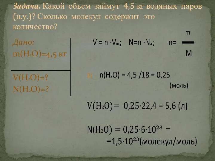 Дано: m(Н2О)=4,5 кг V(H2O)=? N(H2O)=? Задача. Какой объем займут 4,5 кг