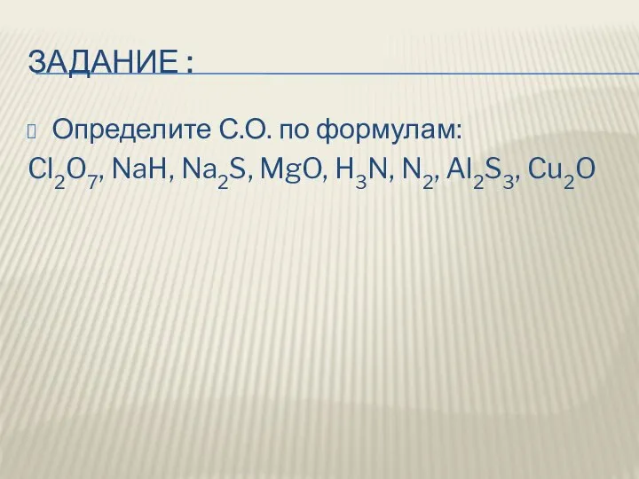 ЗАДАНИЕ : Определите С.О. по формулам: Cl2O7, NaH, Na2S, MgO, H3N, N2, Al2S3, Cu2O