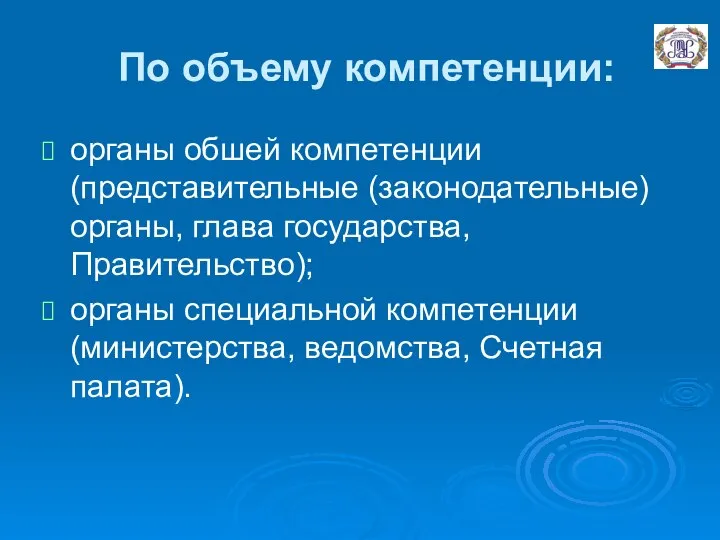 По объему компетенции: органы обшей компетенции (представительные (законодательные) органы, глава государства,