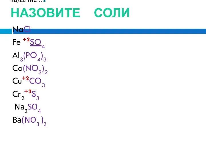 задание 5. НАЗОВИТЕ СОЛИ NaCl Fe +2SO4 Al3(PO4)3 Ca(NO3)2 Cu+2CO3 Cr2+3S3 Na2SO4 Ba(NO3 )2