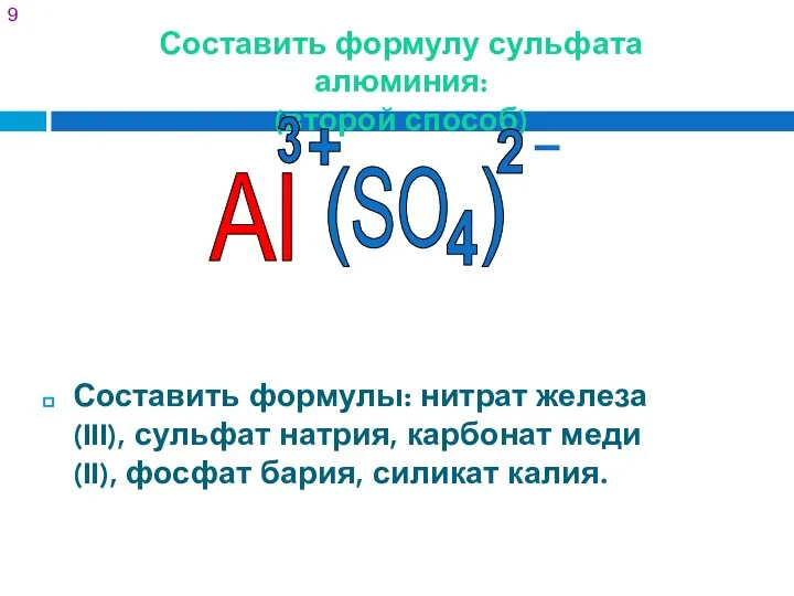 Составить формулу сульфата алюминия: (второй способ) Составить формулы: нитрат железа (III),