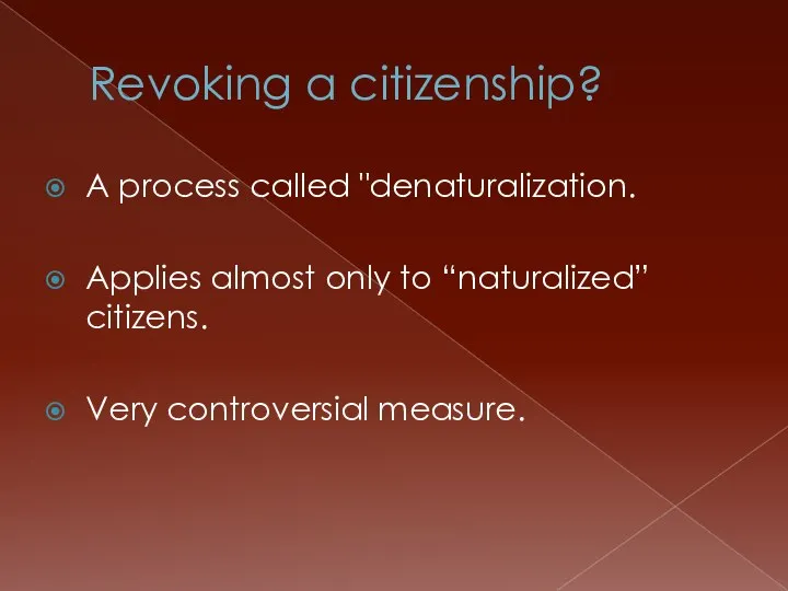 Revoking a citizenship? A process called "denaturalization. Applies almost only to “naturalized” citizens. Very controversial measure.