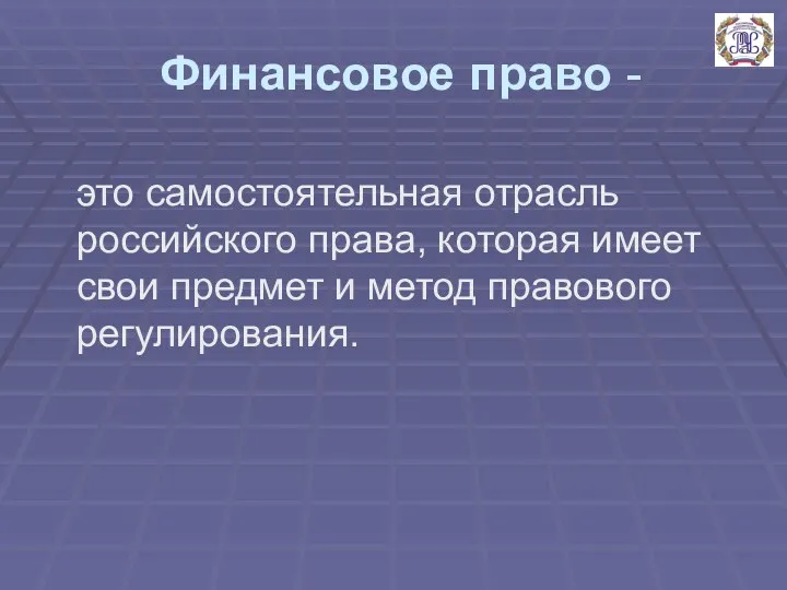 Финансовое право - это самостоятельная отрасль российского права, которая имеет свои предмет и метод правового регулирования.