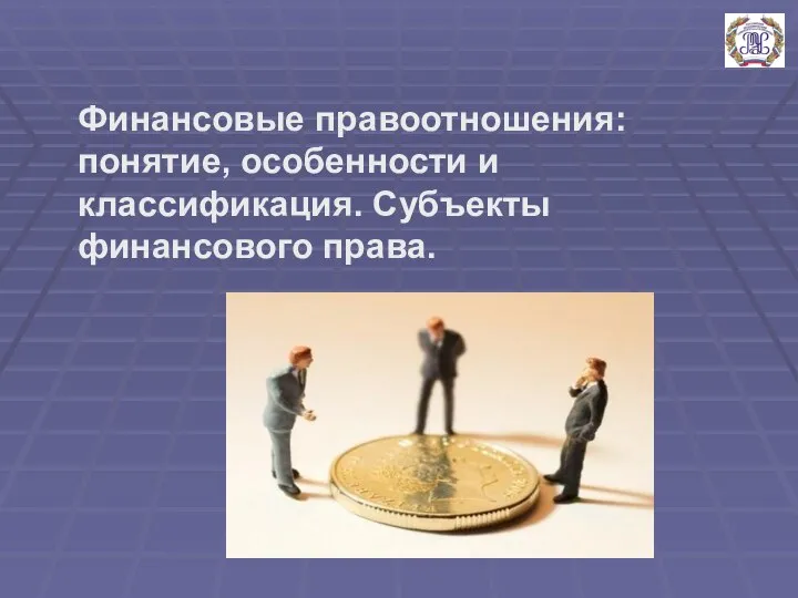 Финансовые правоотношения: понятие, особенности и классификация. Субъекты финансового права.