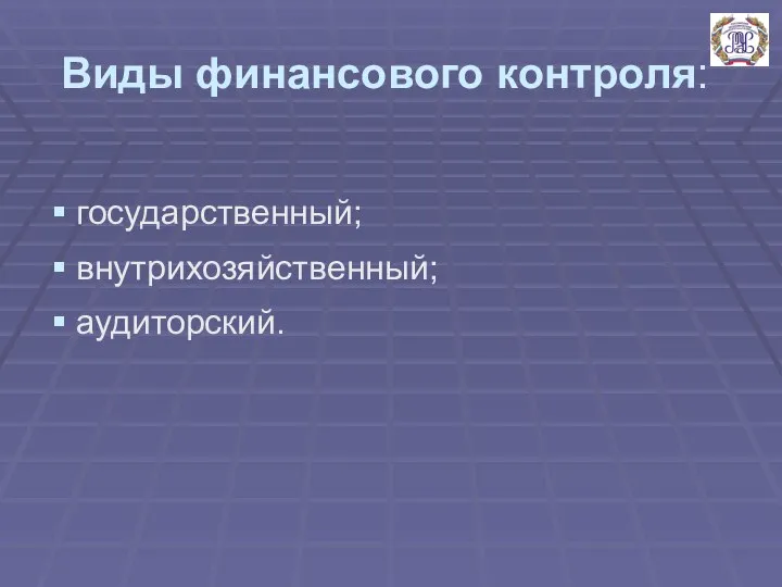 Виды финансового контроля: государственный; внутрихозяйственный; аудиторский.