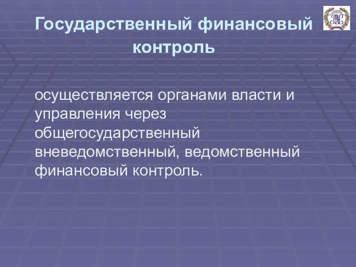 Государственный финансовый контроль осуществляется органами власти и управления через общегосударственный вневедомственный, ведомственный финансовый контроль.