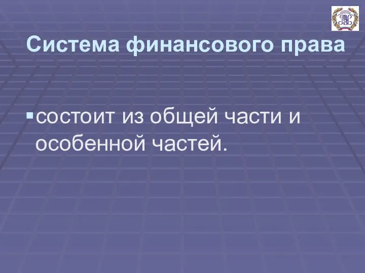 Система финансового права состоит из общей части и особенной частей.