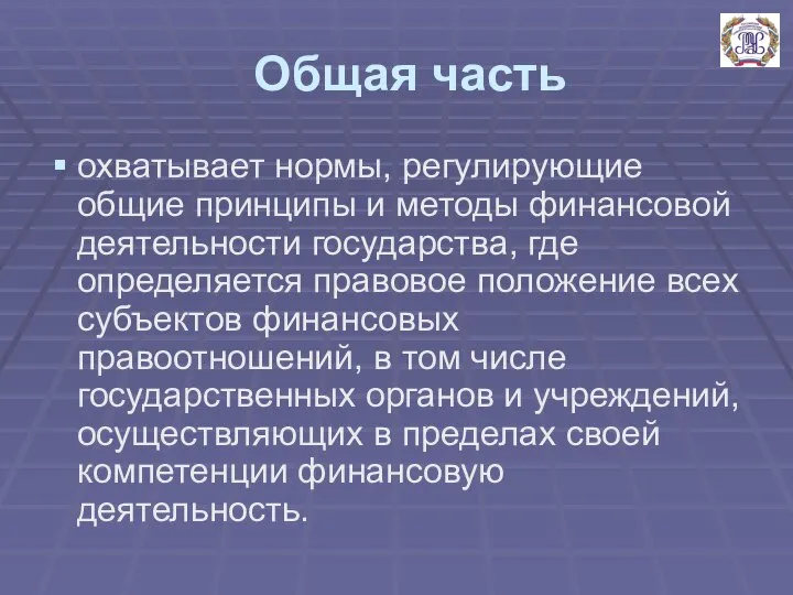 Общая часть охватывает нормы, регулирующие общие принципы и методы финансовой деятельности