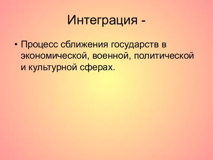 Интеграция - Процесс сближения государств в экономической, военной, политической и культурной сферах.